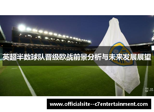 英超半数球队晋级欧战前景分析与未来发展展望