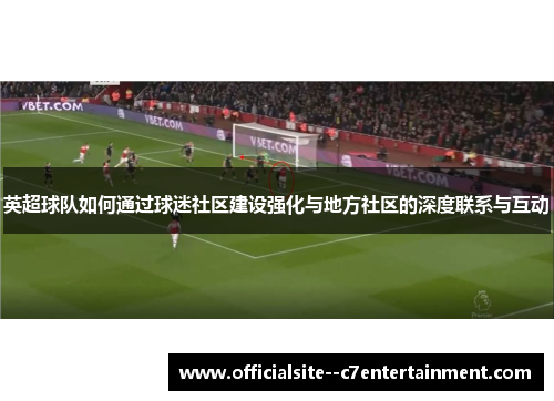 英超球队如何通过球迷社区建设强化与地方社区的深度联系与互动