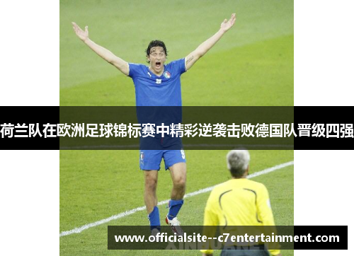 荷兰队在欧洲足球锦标赛中精彩逆袭击败德国队晋级四强