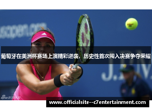 葡萄牙在美洲杯赛场上演精彩逆袭，历史性首次闯入决赛争夺荣耀