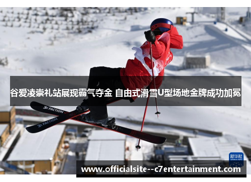 谷爱凌崇礼站展现霸气夺金 自由式滑雪U型场地金牌成功加冕