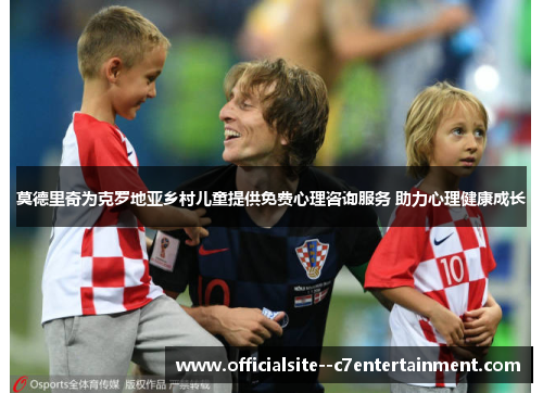 莫德里奇为克罗地亚乡村儿童提供免费心理咨询服务 助力心理健康成长