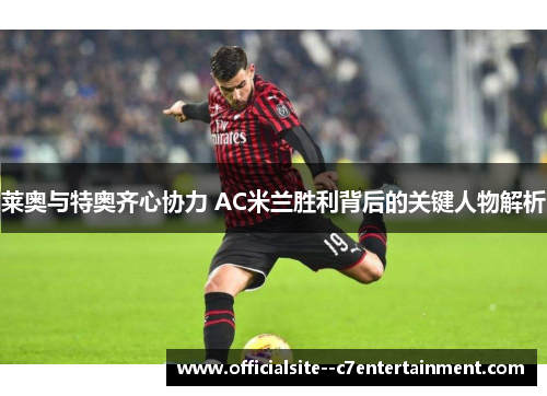 莱奥与特奥齐心协力 AC米兰胜利背后的关键人物解析