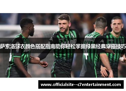萨索洛球衣颜色搭配指南助你轻松掌握绿黑经典穿搭技巧