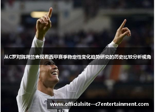 从C罗对阵荷兰表现看西甲赛季稳定性变化趋势研究的历史比较分析视角