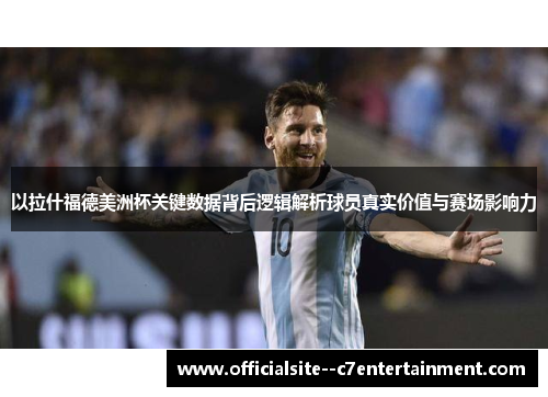 以拉什福德美洲杯关键数据背后逻辑解析球员真实价值与赛场影响力
