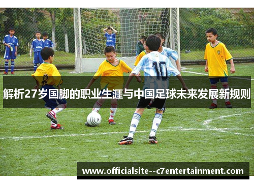 解析27岁国脚的职业生涯与中国足球未来发展新规则