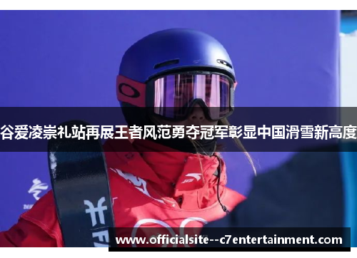 谷爱凌崇礼站再展王者风范勇夺冠军彰显中国滑雪新高度
