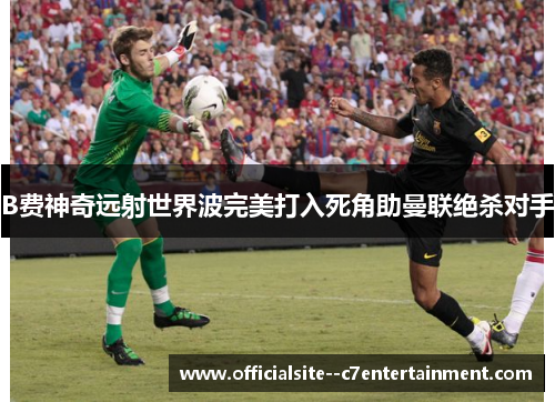 B费神奇远射世界波完美打入死角助曼联绝杀对手
