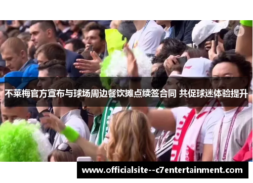 不莱梅官方宣布与球场周边餐饮摊点续签合同 共促球迷体验提升