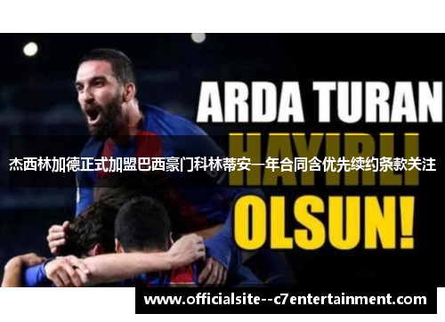 杰西林加德正式加盟巴西豪门科林蒂安一年合同含优先续约条款关注