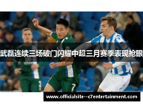 武磊连续三场破门闪耀中超三月赛季表现抢眼