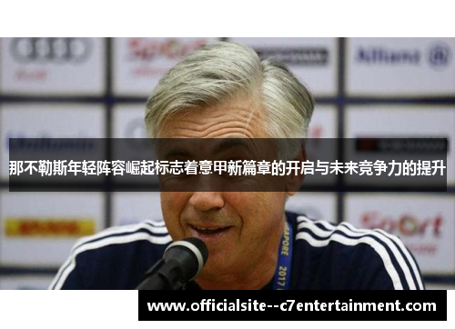 那不勒斯年轻阵容崛起标志着意甲新篇章的开启与未来竞争力的提升