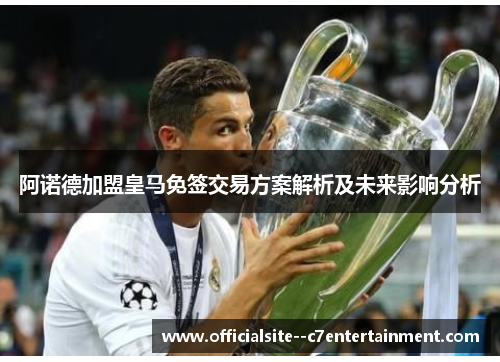 阿诺德加盟皇马免签交易方案解析及未来影响分析