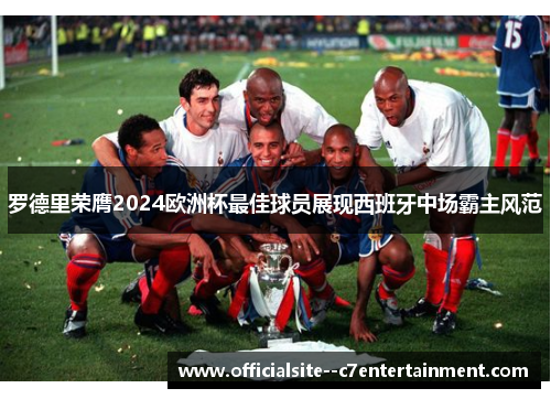 罗德里荣膺2024欧洲杯最佳球员展现西班牙中场霸主风范