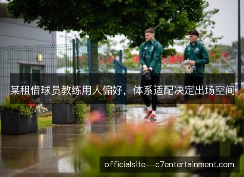 某租借球员教练用人偏好，体系适配决定出场空间